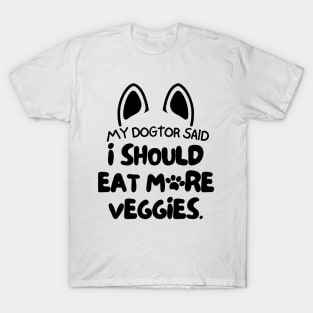 My dogtor said I should eat more veggies T-Shirt